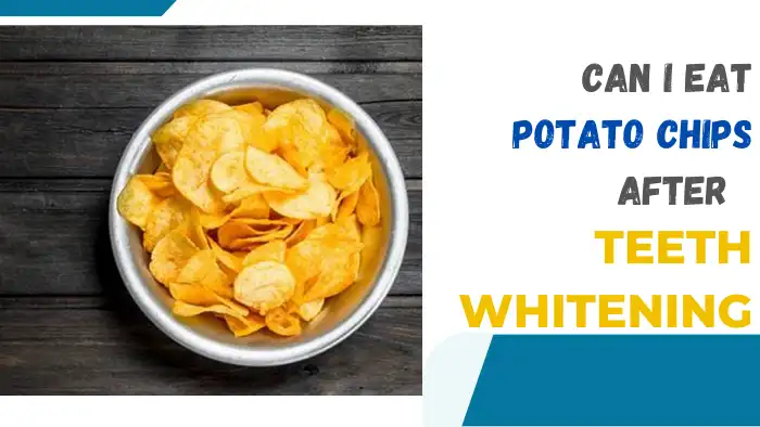 Can I Eat Potato Chips after Teeth Whitening