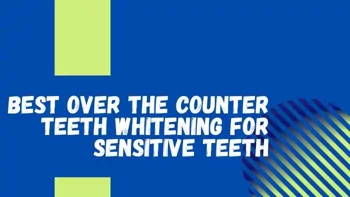 Best over the Counter Teeth Whitening For Sensitive Teeth